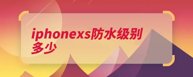 iphonexs防水级别多少