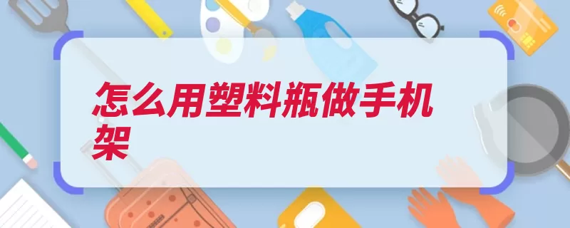 怎么用塑料瓶做手机架