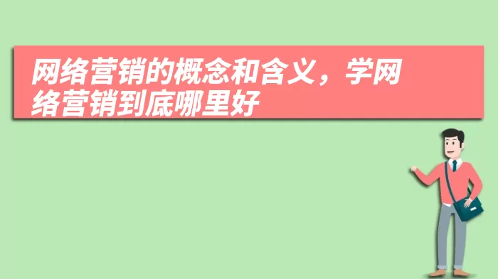 网络营销的概念和含义，学网络营销到底哪里好