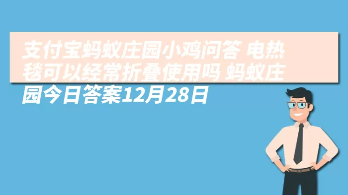 支付宝蚂蚁庄园小鸡问答 电热毯可以经常折叠使用吗 蚂蚁庄园今日答案12月28日