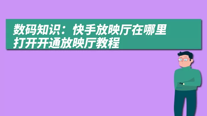 数码知识：快手放映厅在哪里打开开通放映厅教程