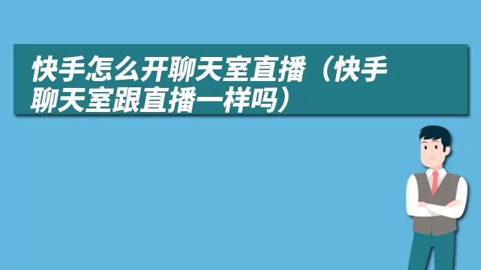 快手怎么开聊天室直播(快手聊天室跟直播一样吗)