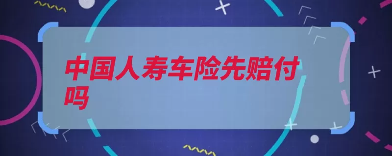 中国人寿车险先赔付吗