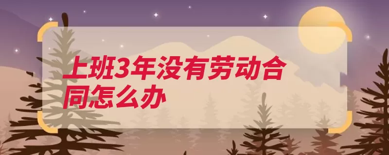 上班3年没有劳动合同怎么办