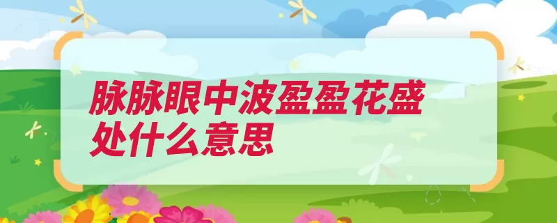 脉脉眼中波盈盈花盛处什么意思