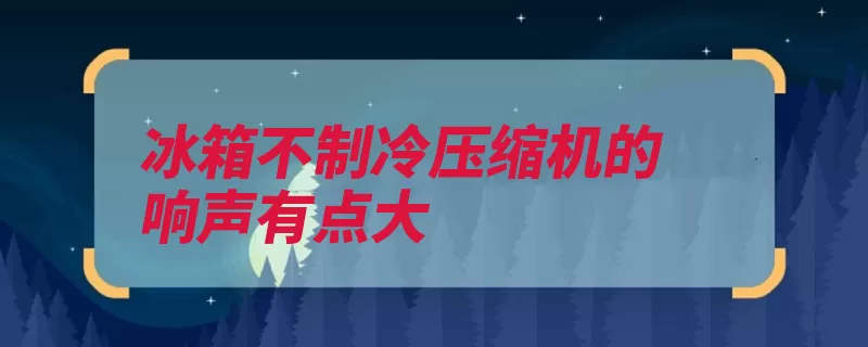 冰箱不制冷压缩机的响声有点大