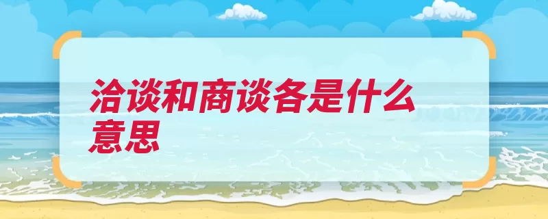 洽谈和商谈各是什么意思