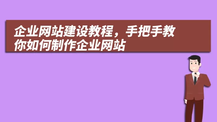 企业网站建设教程，手把手教你如何制作企业网站