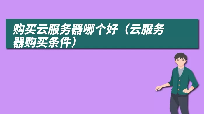 购买云服务器哪个好（云服务器购买条件）