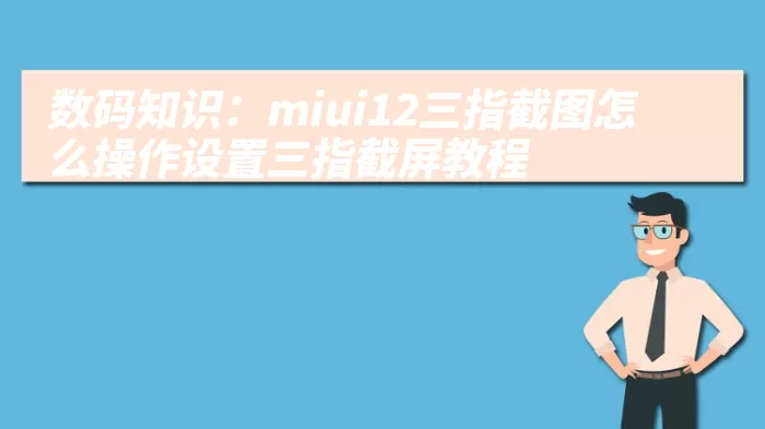 数码知识：miui12三指截图怎么操作设置三指截屏教程