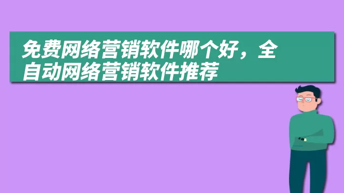 免费网络营销软件哪个好，全自动网络营销软件推荐