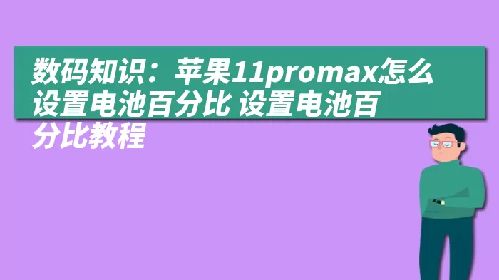 数码知识：苹果11promax怎么设置电池百分比 设置电池百分比教程