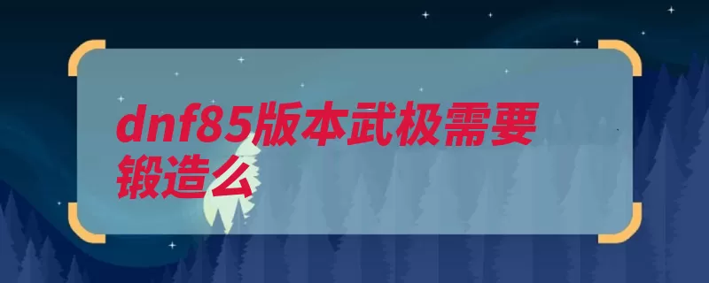 dnf85版本武极需要锻造么