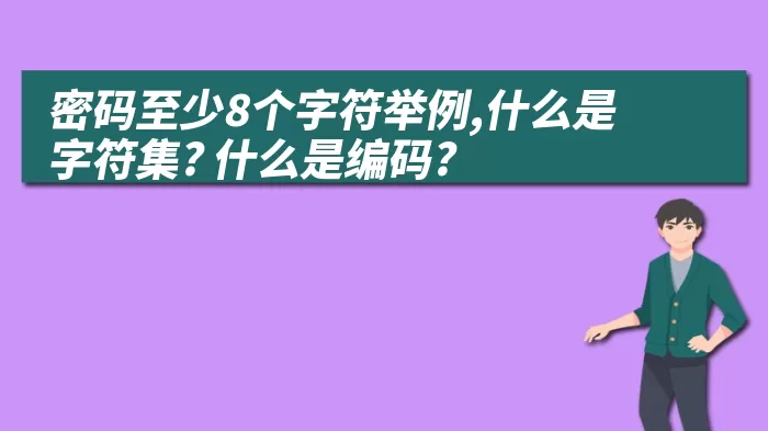 密码至少8个字符举例,什么是字符集? 什么是编码?