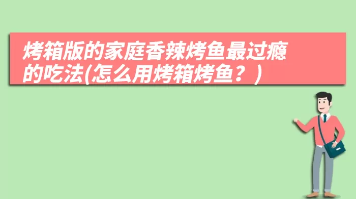 烤箱版的家庭香辣烤鱼最过瘾的吃法(怎么用烤箱烤鱼？)