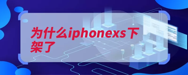 为什么iphonexs下架了