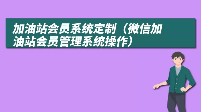 加油站会员系统定制（微信加油站会员管理系统操作）