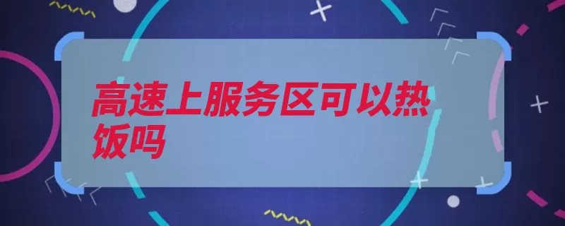 高速上服务区可以热饭吗