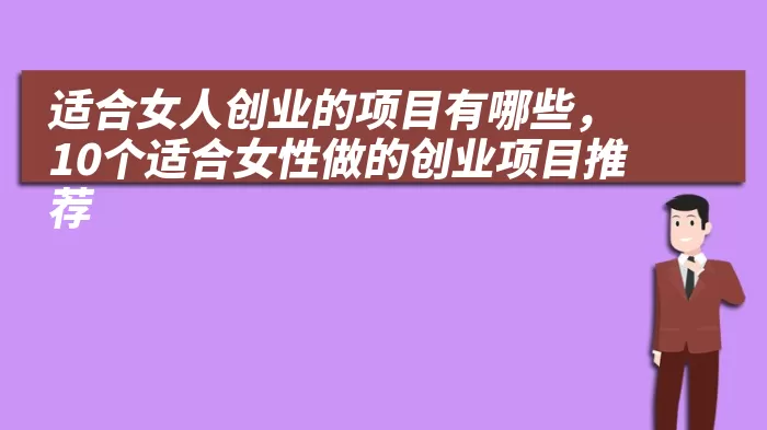 适合女人创业的项目有哪些，10个适合女性做的创业项目推荐