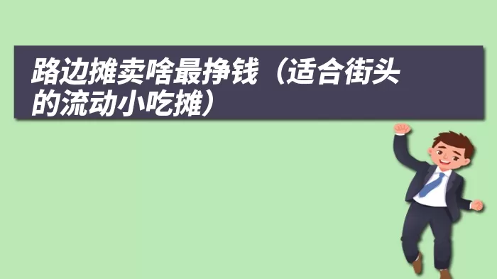 路边摊卖啥最挣钱（适合街头的流动小吃摊）