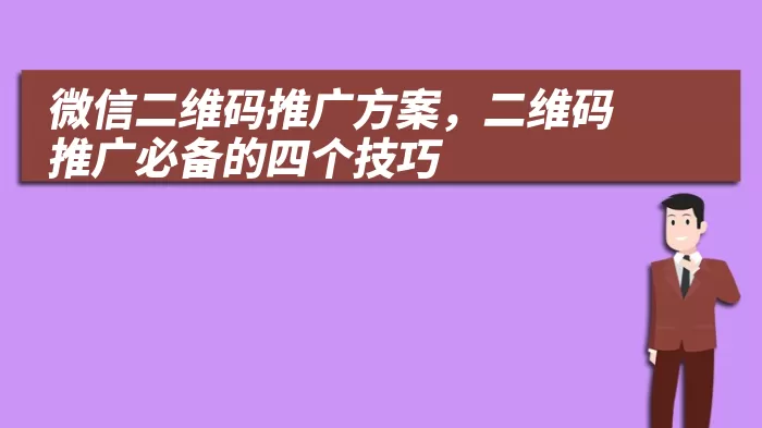 微信二维码推广方案，二维码推广必备的四个技巧