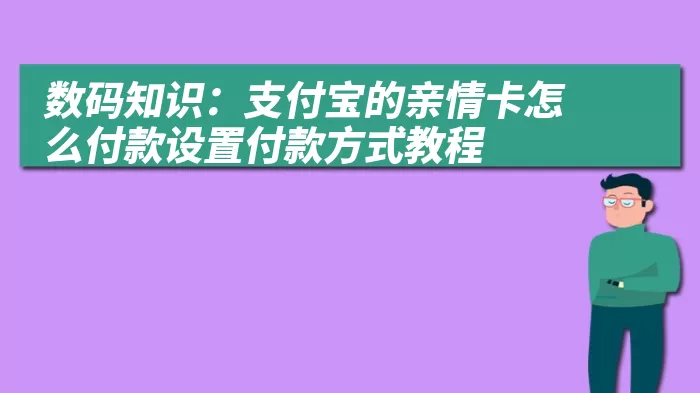 数码知识：支付宝的亲情卡怎么付款设置付款方式教程