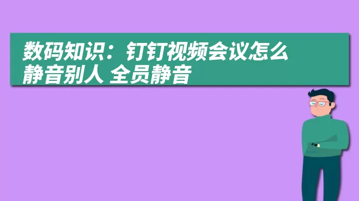 数码知识：钉钉视频会议怎么静音别人 全员静音