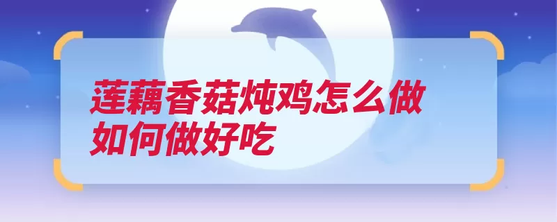 莲藕香菇炖鸡怎么做如何做好吃