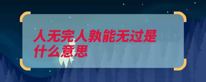 人无完人孰能无过是什么意思