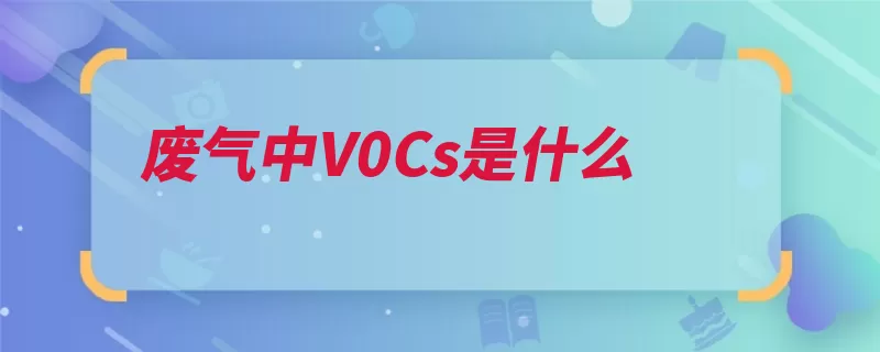 废气中V0Cs是什么