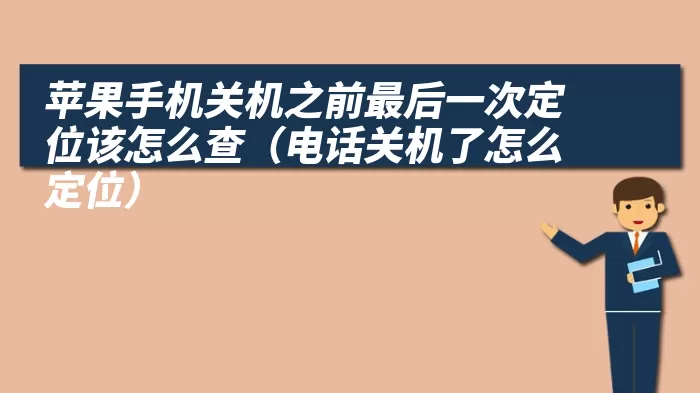 苹果手机关机之前最后一次定位该怎么查（电话关机了怎么定位）