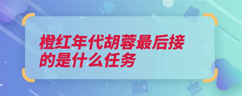 橙红年代胡蓉最后接的是什么任务