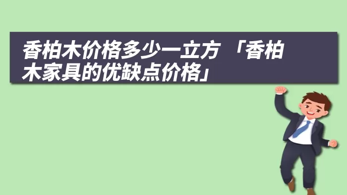 香柏木价格多少一立方 「香柏木家具的优缺点价格」