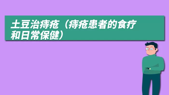 土豆治痔疮（痔疮患者的食疗和日常保健）