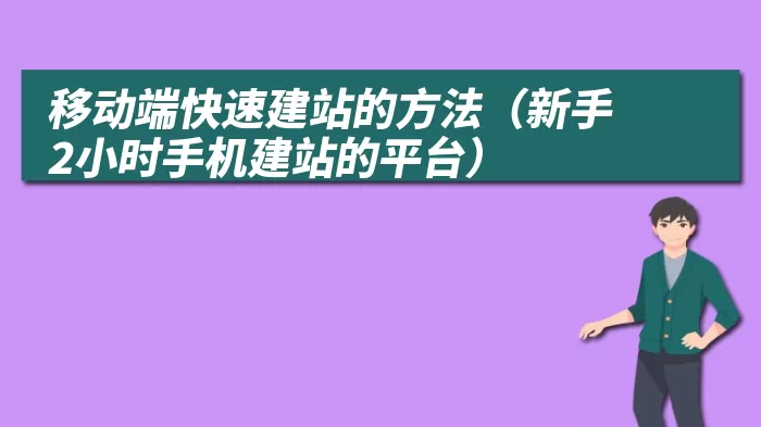 移动端快速建站的方法（新手2小时手机建站的平台）