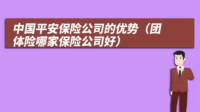 中国平安保险公司的优势（团体险哪家保险公司好）