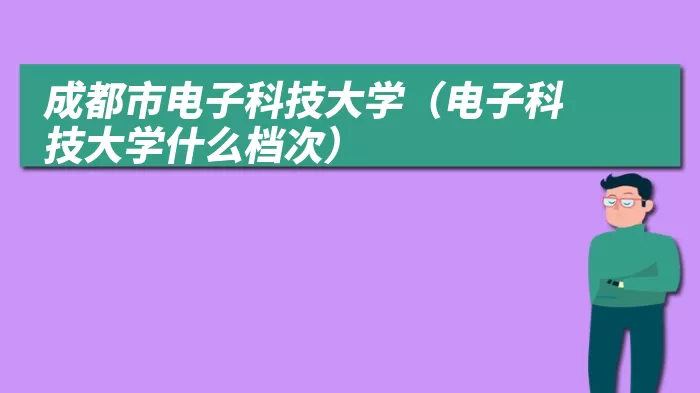 成都市电子科技大学（电子科技大学什么档次）