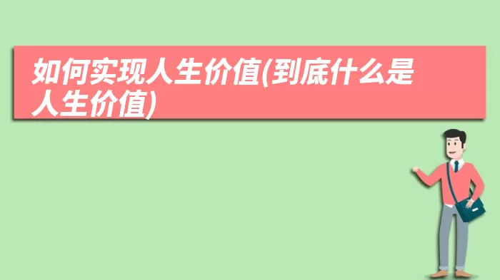 如何实现人生价值(到底什么是人生价值)