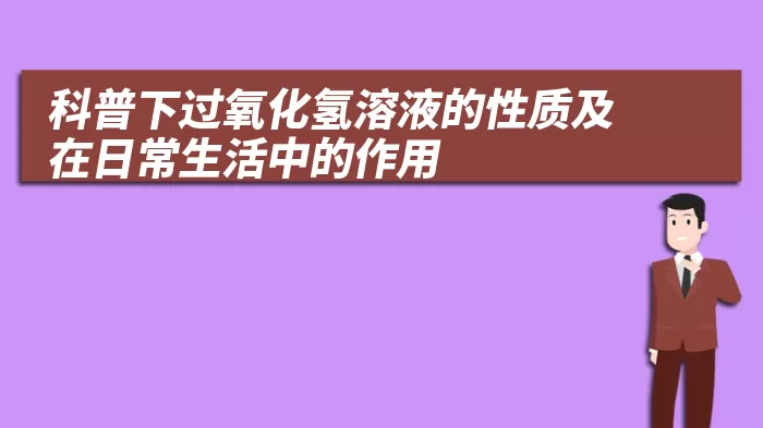 科普下过氧化氢溶液的性质及在日常生活中的作用