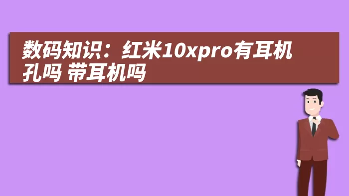 数码知识：红米10xpro有耳机孔吗 带耳机吗