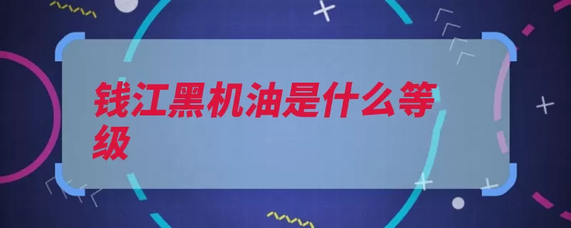 钱江黑机油是什么等级