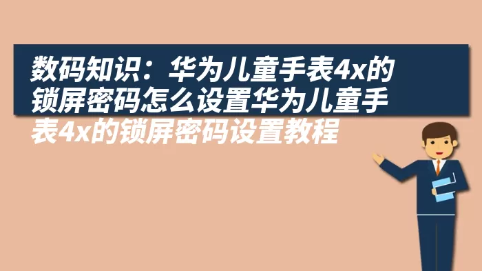 数码知识：华为儿童手表4x的锁屏密码怎么设置华为儿童手表4x的锁屏密码设置教程