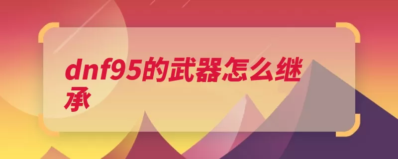 dnf95的武器怎么继承