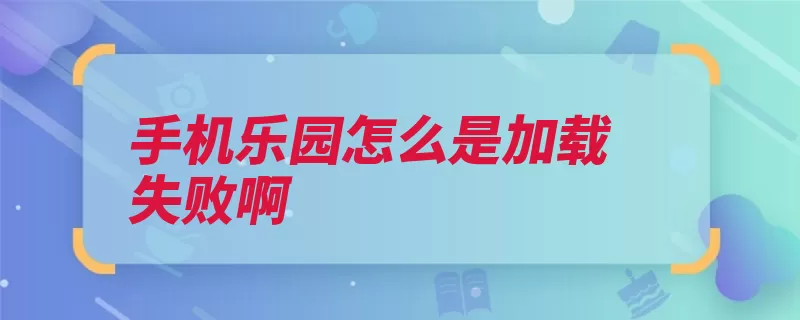 手机乐园怎么是加载失败啊