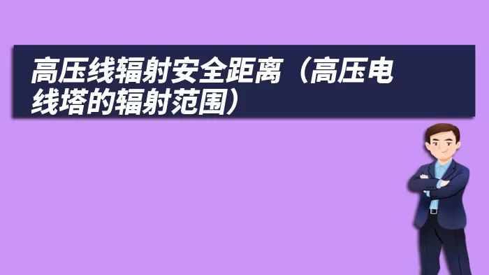 高压线辐射安全距离（高压电线塔的辐射范围）