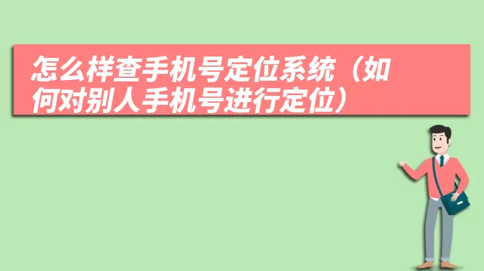 怎么样查手机号定位系统（如何对别人手机号进行定位）