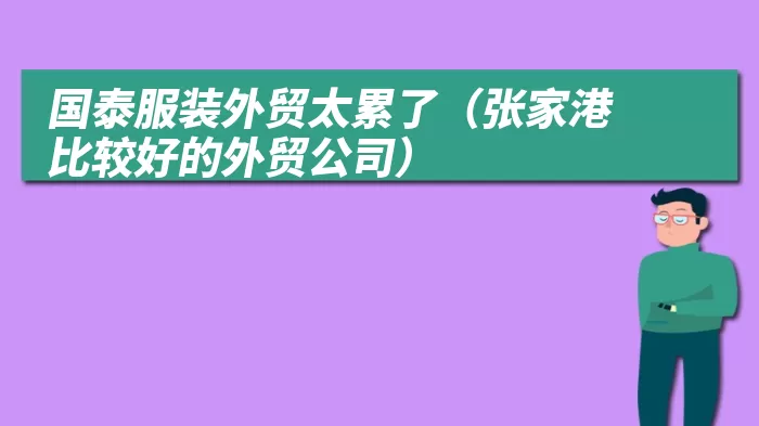 国泰服装外贸太累了(张家港比较好的外贸公司)