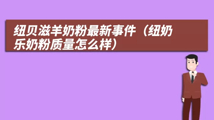 纽贝滋羊奶粉最新事件（纽奶乐奶粉质量怎么样）