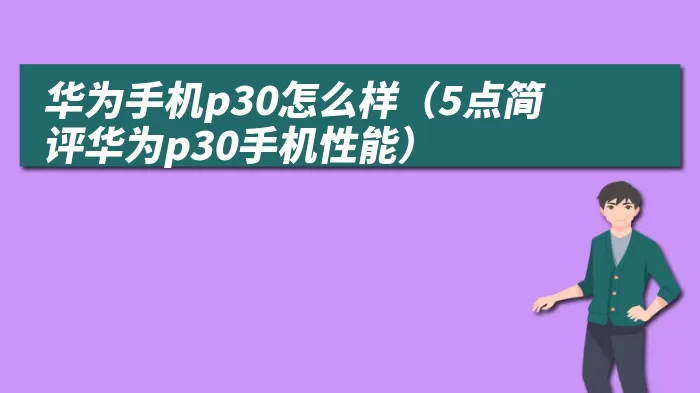 华为手机p30怎么样（5点简评华为p30手机性能）