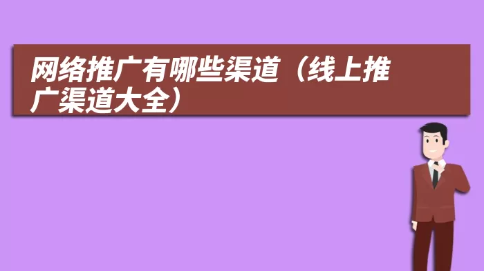 网络推广有哪些渠道（线上推广渠道大全）